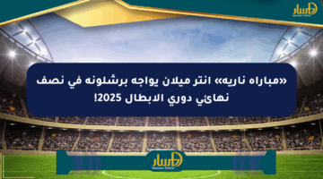 «مباراة نارية» إنتر ميلان يواجه برشلونة في نصف نهائي دوري الأبطال 2025!